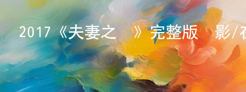 陳哲超發布2017《夫妻之間》完整版電影/在線觀看/百度云-美劇天堂